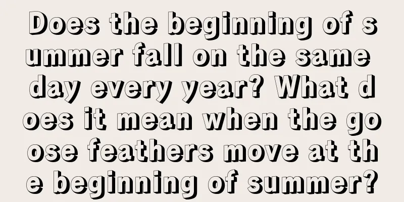 Does the beginning of summer fall on the same day every year? What does it mean when the goose feathers move at the beginning of summer?