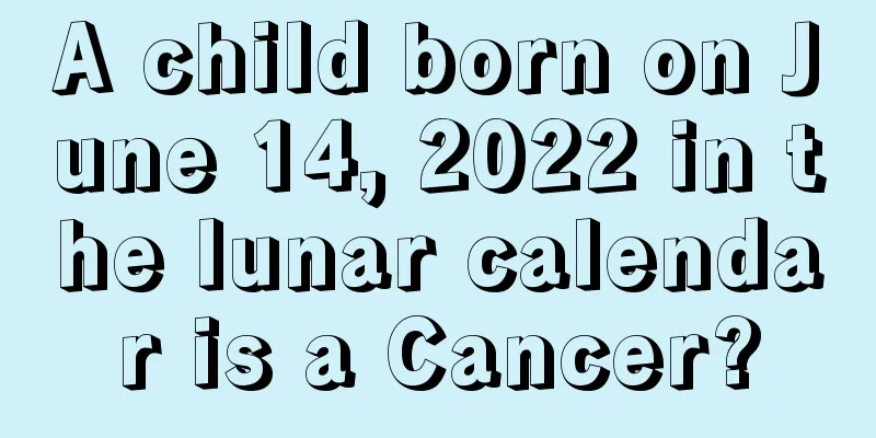 A child born on June 14, 2022 in the lunar calendar is a Cancer?