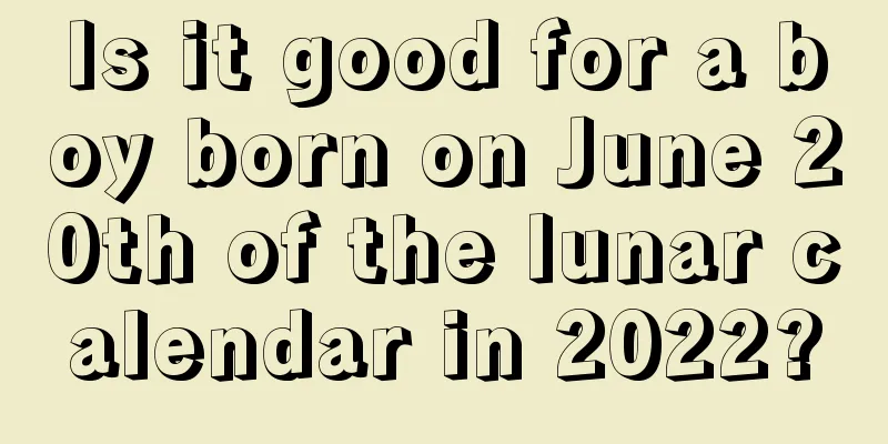 Is it good for a boy born on June 20th of the lunar calendar in 2022?