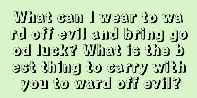What can I wear to ward off evil and bring good luck? What is the best thing to carry with you to ward off evil?
