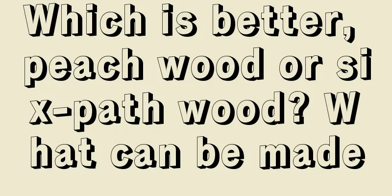 Which is better, peach wood or six-path wood? What can be made