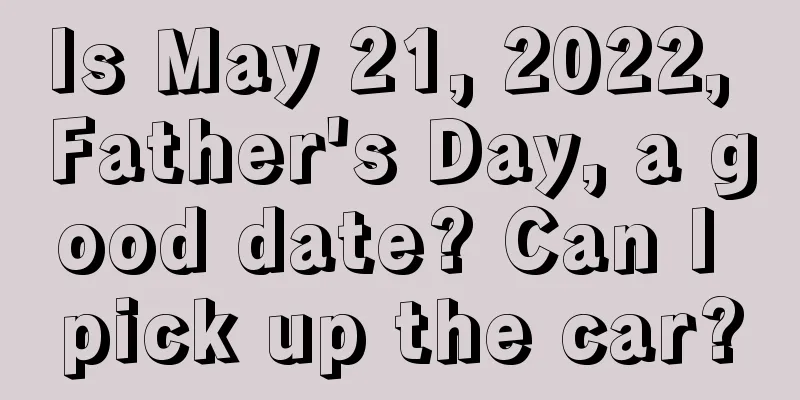 Is May 21, 2022, Father's Day, a good date? Can I pick up the car?