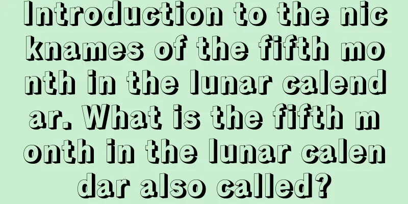Introduction to the nicknames of the fifth month in the lunar calendar. What is the fifth month in the lunar calendar also called?