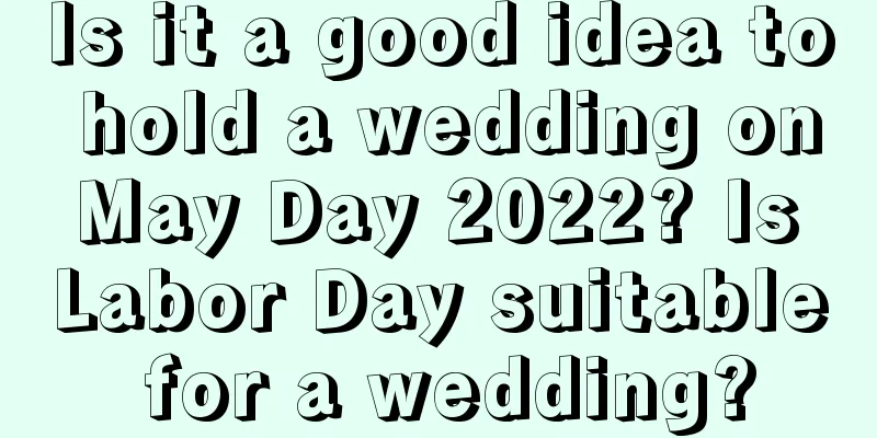 Is it a good idea to hold a wedding on May Day 2022? Is Labor Day suitable for a wedding?