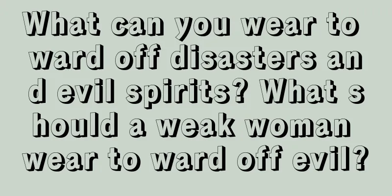 What can you wear to ward off disasters and evil spirits? What should a weak woman wear to ward off evil?
