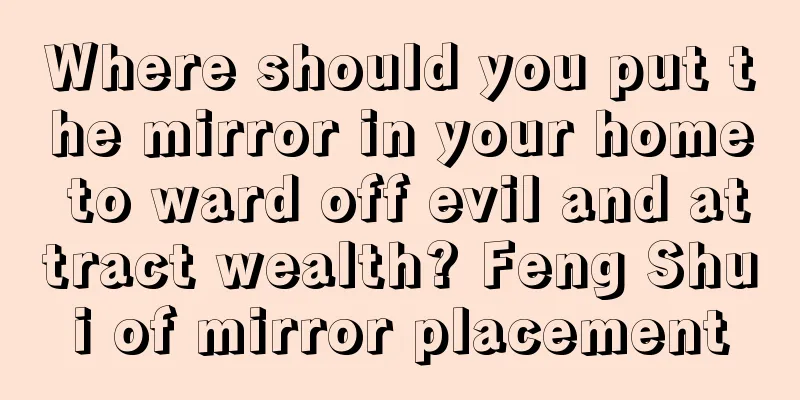 Where should you put the mirror in your home to ward off evil and attract wealth? Feng Shui of mirror placement