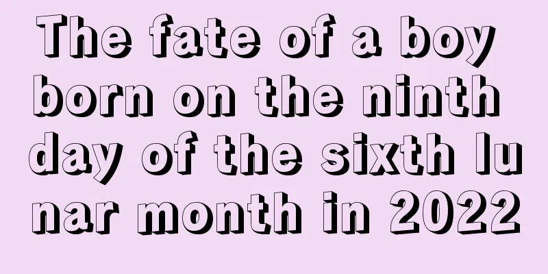 The fate of a boy born on the ninth day of the sixth lunar month in 2022