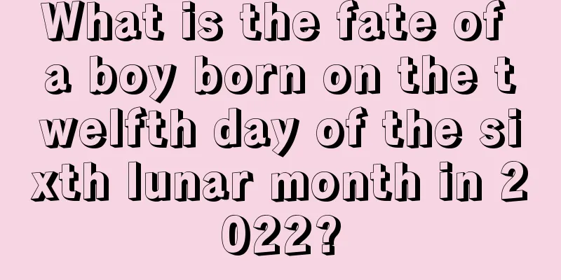 What is the fate of a boy born on the twelfth day of the sixth lunar month in 2022?
