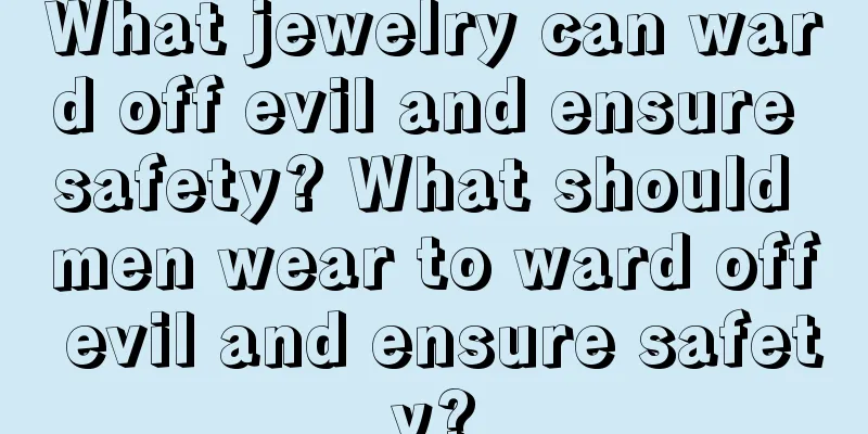 What jewelry can ward off evil and ensure safety? What should men wear to ward off evil and ensure safety?
