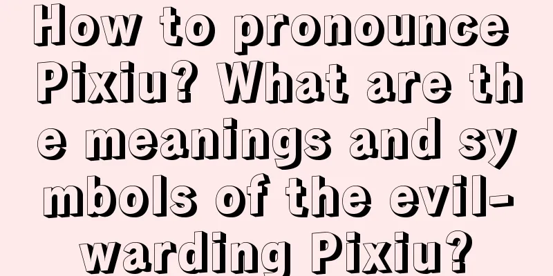How to pronounce Pixiu? What are the meanings and symbols of the evil-warding Pixiu?