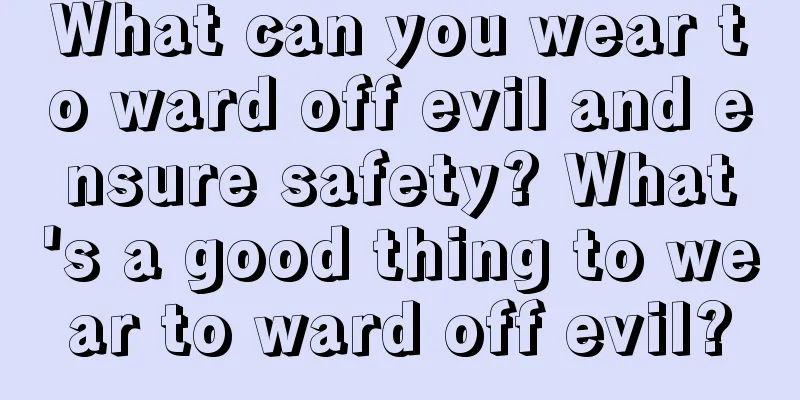 What can you wear to ward off evil and ensure safety? What's a good thing to wear to ward off evil?