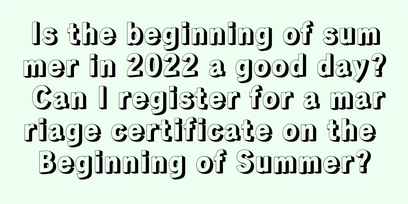 Is the beginning of summer in 2022 a good day? Can I register for a marriage certificate on the Beginning of Summer?