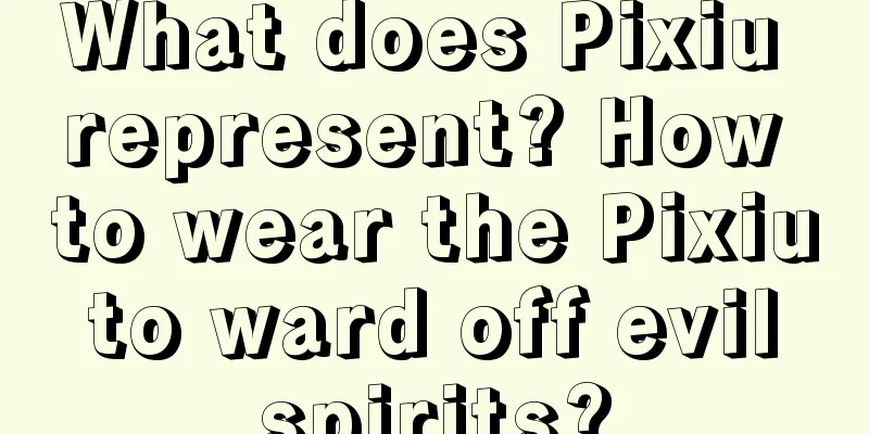 What does Pixiu represent? How to wear the Pixiu to ward off evil spirits?