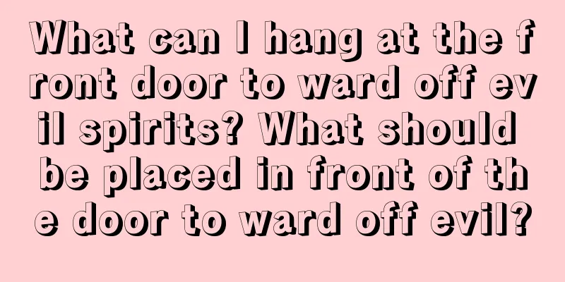 What can I hang at the front door to ward off evil spirits? What should be placed in front of the door to ward off evil?