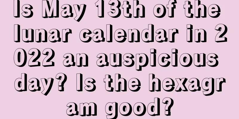 Is May 13th of the lunar calendar in 2022 an auspicious day? Is the hexagram good?