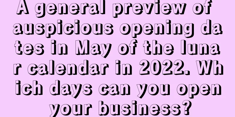 A general preview of auspicious opening dates in May of the lunar calendar in 2022. Which days can you open your business?
