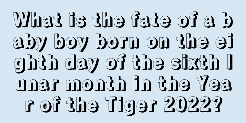 What is the fate of a baby boy born on the eighth day of the sixth lunar month in the Year of the Tiger 2022?