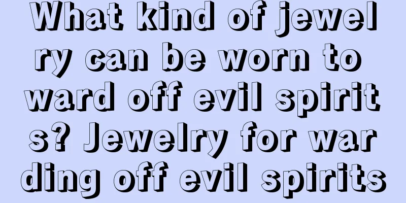What kind of jewelry can be worn to ward off evil spirits? Jewelry for warding off evil spirits
