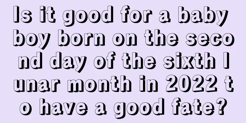 Is it good for a baby boy born on the second day of the sixth lunar month in 2022 to have a good fate?