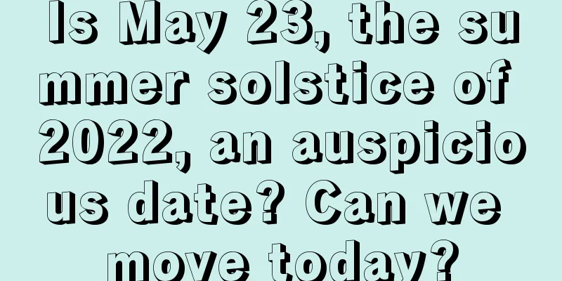 Is May 23, the summer solstice of 2022, an auspicious date? Can we move today?
