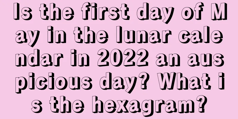 Is the first day of May in the lunar calendar in 2022 an auspicious day? What is the hexagram?