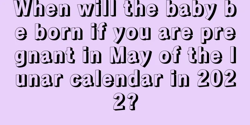 When will the baby be born if you are pregnant in May of the lunar calendar in 2022?