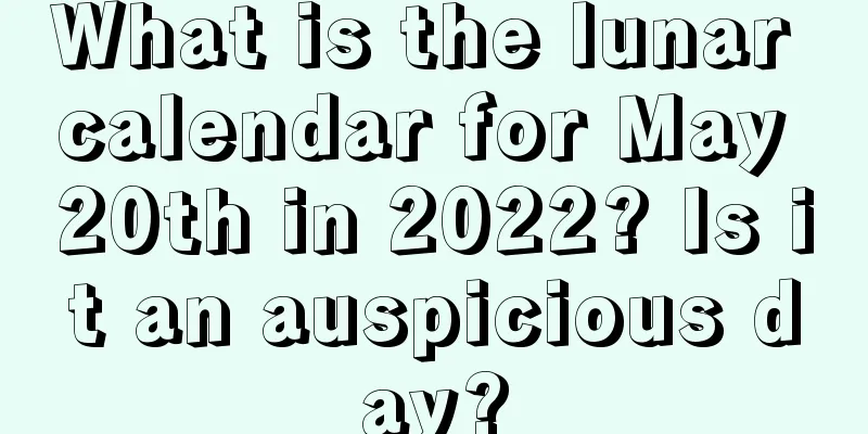What is the lunar calendar for May 20th in 2022? Is it an auspicious day?