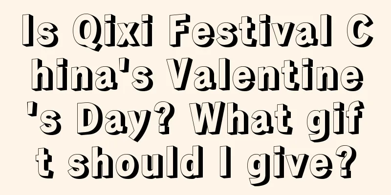 Is Qixi Festival China's Valentine's Day? What gift should I give?