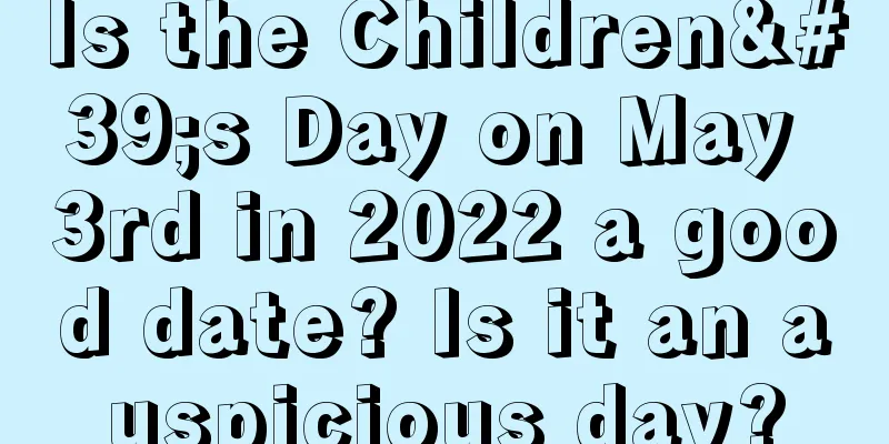 Is the Children's Day on May 3rd in 2022 a good date? Is it an auspicious day?