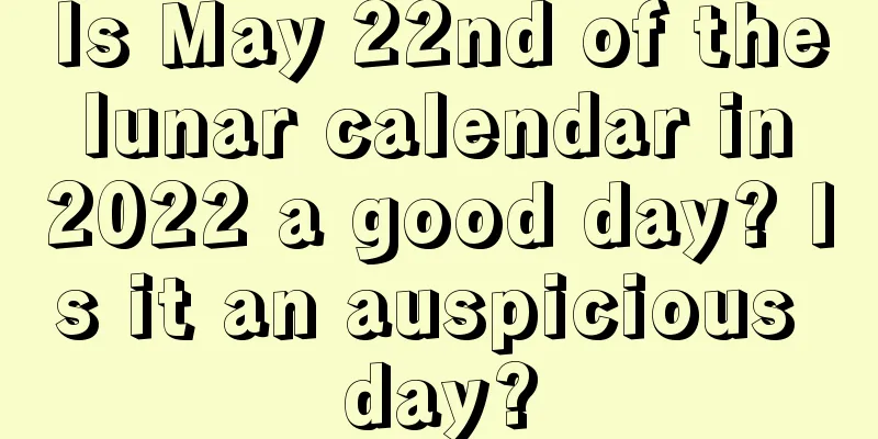 Is May 22nd of the lunar calendar in 2022 a good day? Is it an auspicious day?