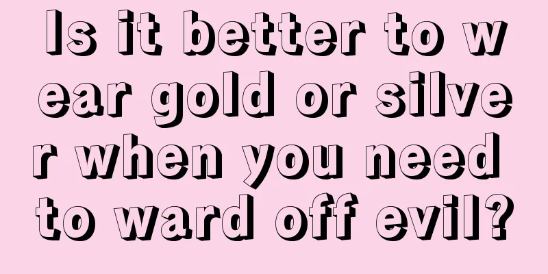 Is it better to wear gold or silver when you need to ward off evil?