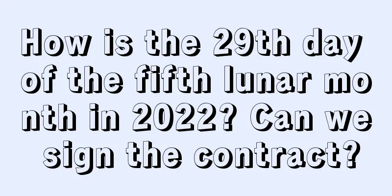 How is the 29th day of the fifth lunar month in 2022? Can we sign the contract?