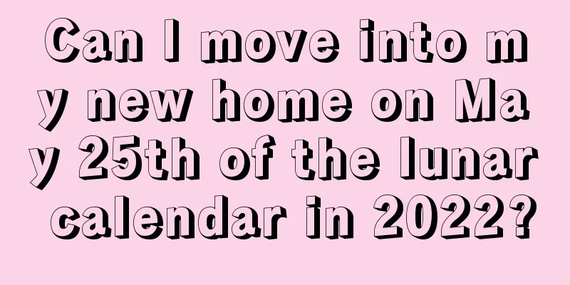 Can I move into my new home on May 25th of the lunar calendar in 2022?