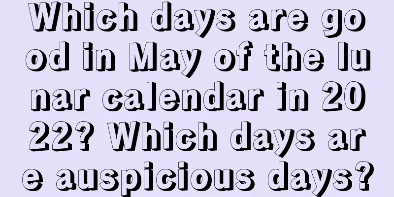 Which days are good in May of the lunar calendar in 2022? Which days are auspicious days?