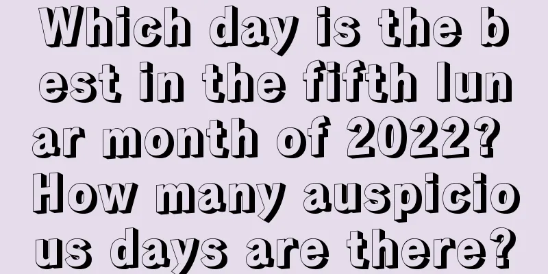 Which day is the best in the fifth lunar month of 2022? How many auspicious days are there?