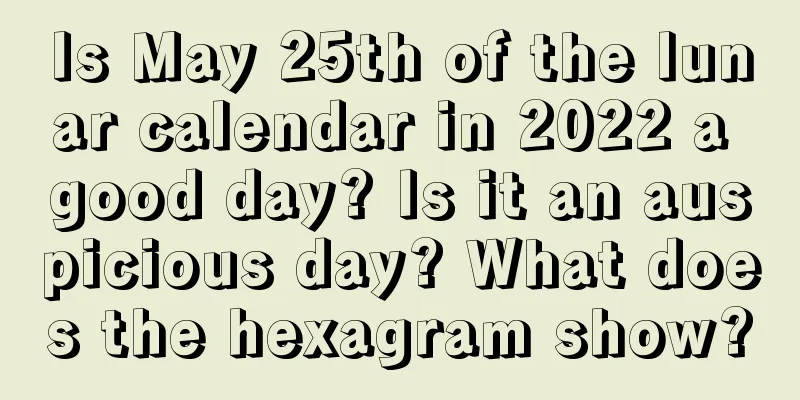 Is May 25th of the lunar calendar in 2022 a good day? Is it an auspicious day? What does the hexagram show?