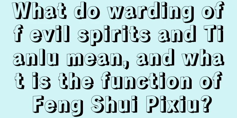 What do warding off evil spirits and Tianlu mean, and what is the function of Feng Shui Pixiu?