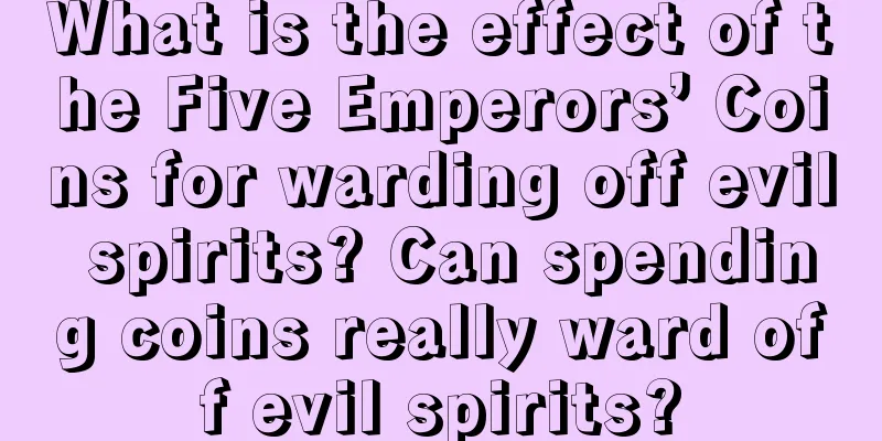 What is the effect of the Five Emperors’ Coins for warding off evil spirits? Can spending coins really ward off evil spirits?