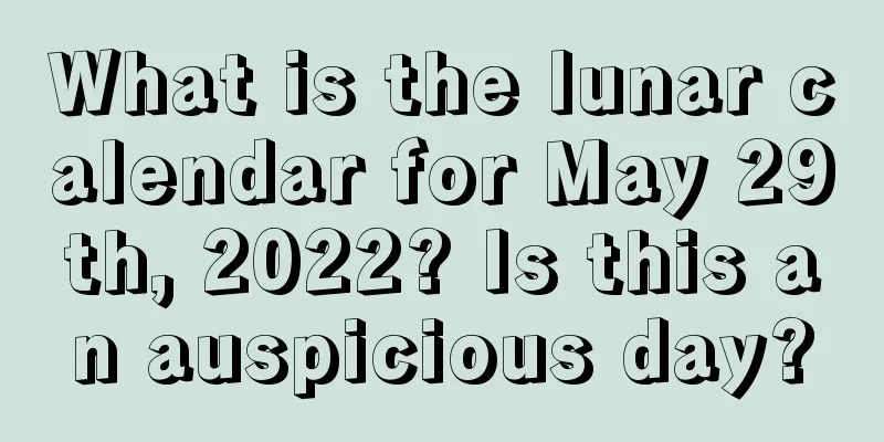 What is the lunar calendar for May 29th, 2022? Is this an auspicious day?
