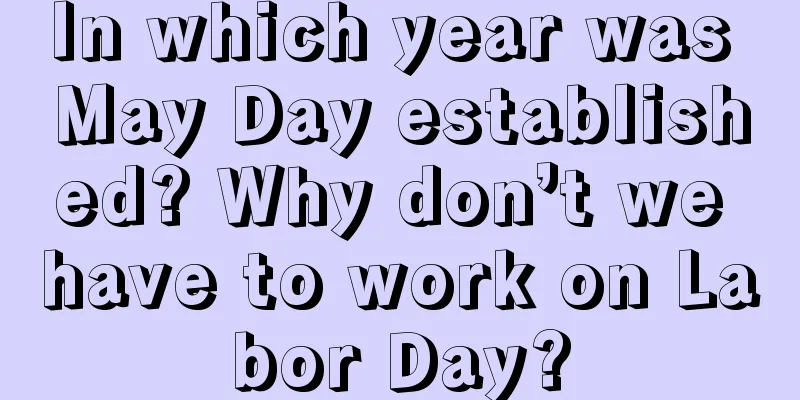 In which year was May Day established? Why don’t we have to work on Labor Day?