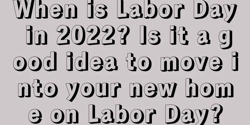 When is Labor Day in 2022? Is it a good idea to move into your new home on Labor Day?