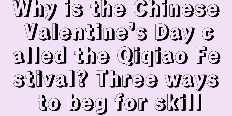 Why is the Chinese Valentine’s Day called the Qiqiao Festival? Three ways to beg for skill