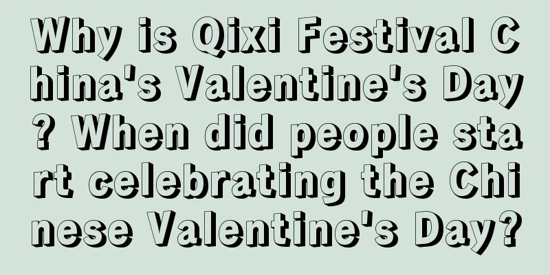 Why is Qixi Festival China's Valentine's Day? When did people start celebrating the Chinese Valentine's Day?