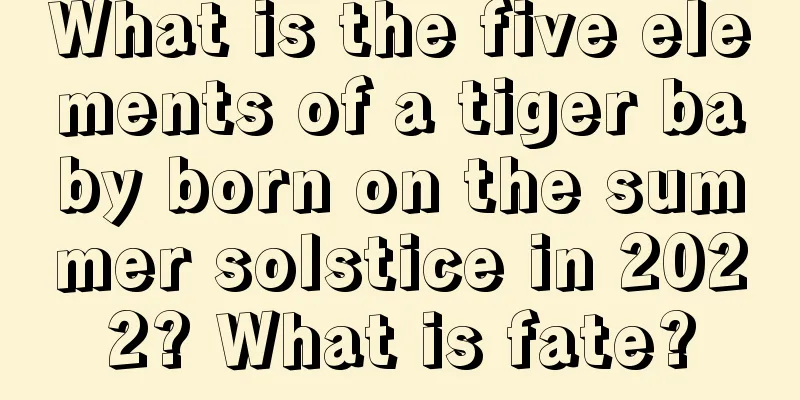What is the five elements of a tiger baby born on the summer solstice in 2022? What is fate?