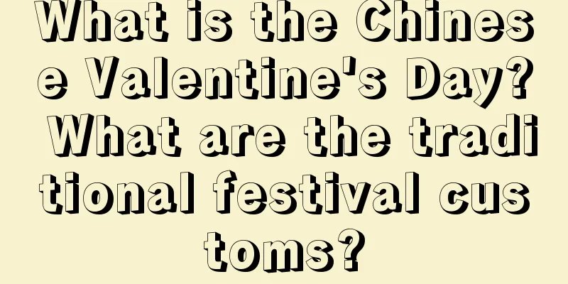 What is the Chinese Valentine's Day? What are the traditional festival customs?