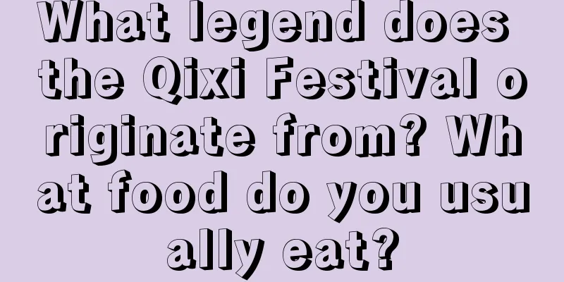 What legend does the Qixi Festival originate from? What food do you usually eat?