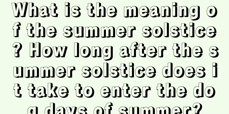 What is the meaning of the summer solstice? How long after the summer solstice does it take to enter the dog days of summer?