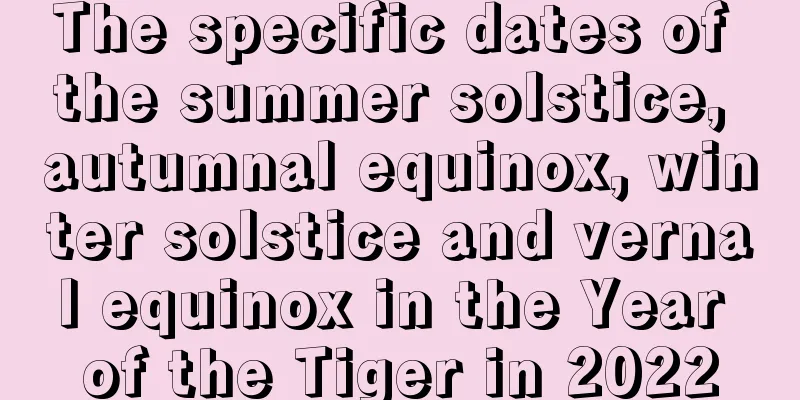 The specific dates of the summer solstice, autumnal equinox, winter solstice and vernal equinox in the Year of the Tiger in 2022