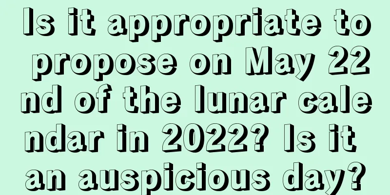 Is it appropriate to propose on May 22nd of the lunar calendar in 2022? Is it an auspicious day?
