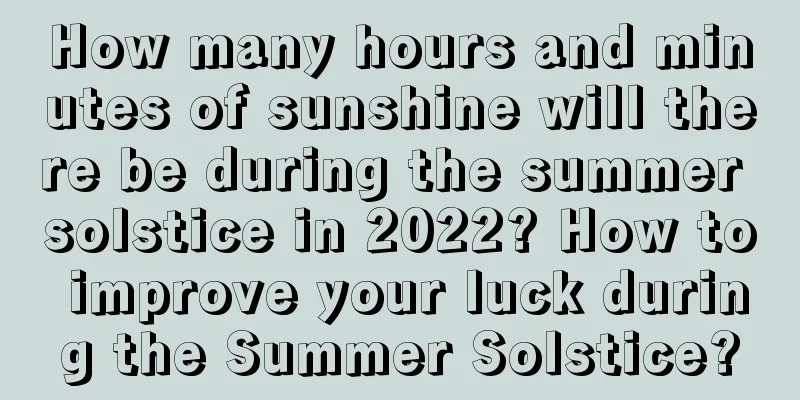 How many hours and minutes of sunshine will there be during the summer solstice in 2022? How to improve your luck during the Summer Solstice?